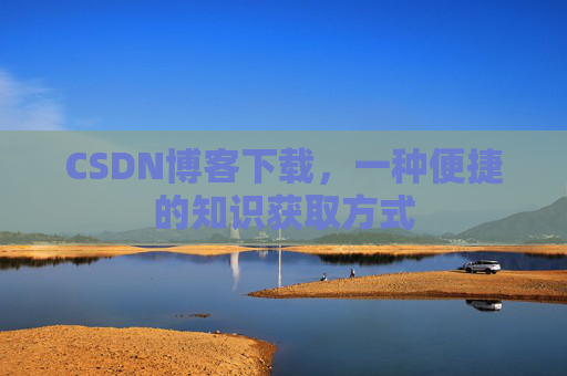 CSDN博客下载,一种便捷的知识获取方式